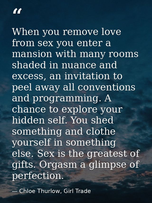 When you remove love from sex you enter a mansion with many rooms shaded in nuance and excess, an invitation to peel awa — Chloe Thurlow, Girl Trade