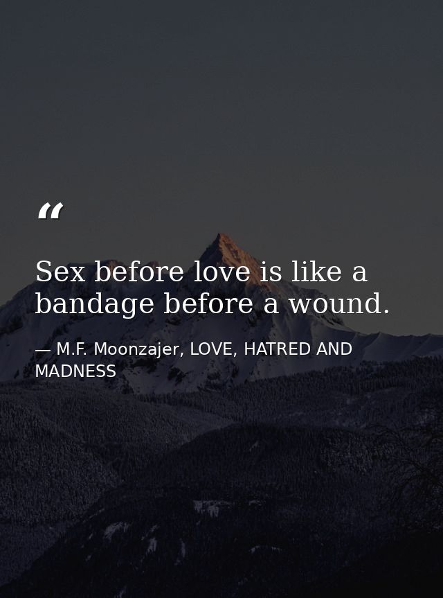 Sex before love is like a bandage before a wound. — M.F. Moonzajer, LOVE, HATRED AND MADNESS