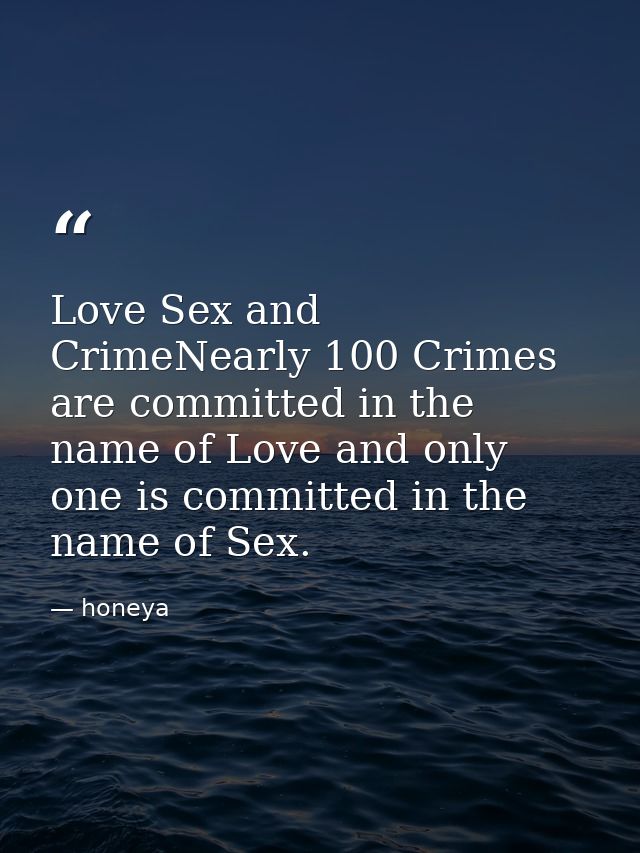 Love Sex and CrimeNearly 100 Crimes are committed in the name of Love and only one is committed in the name of Sex. — honeya