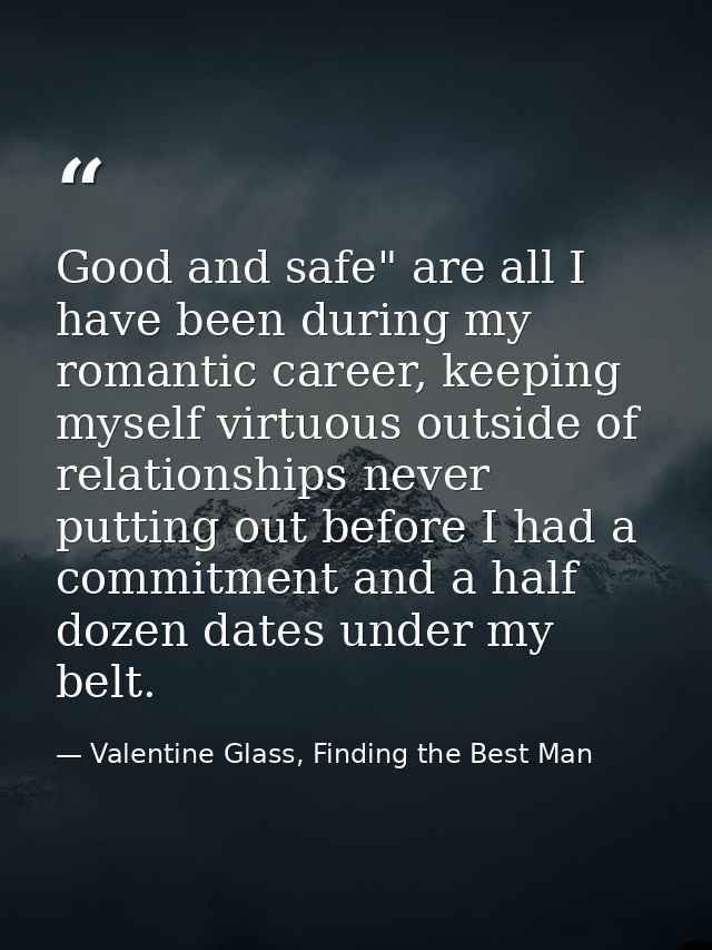 Good and safe" are all I have been during my romantic career, keeping myself virtuous outside of relationships never put — Valentine Glass, Finding the Best Man