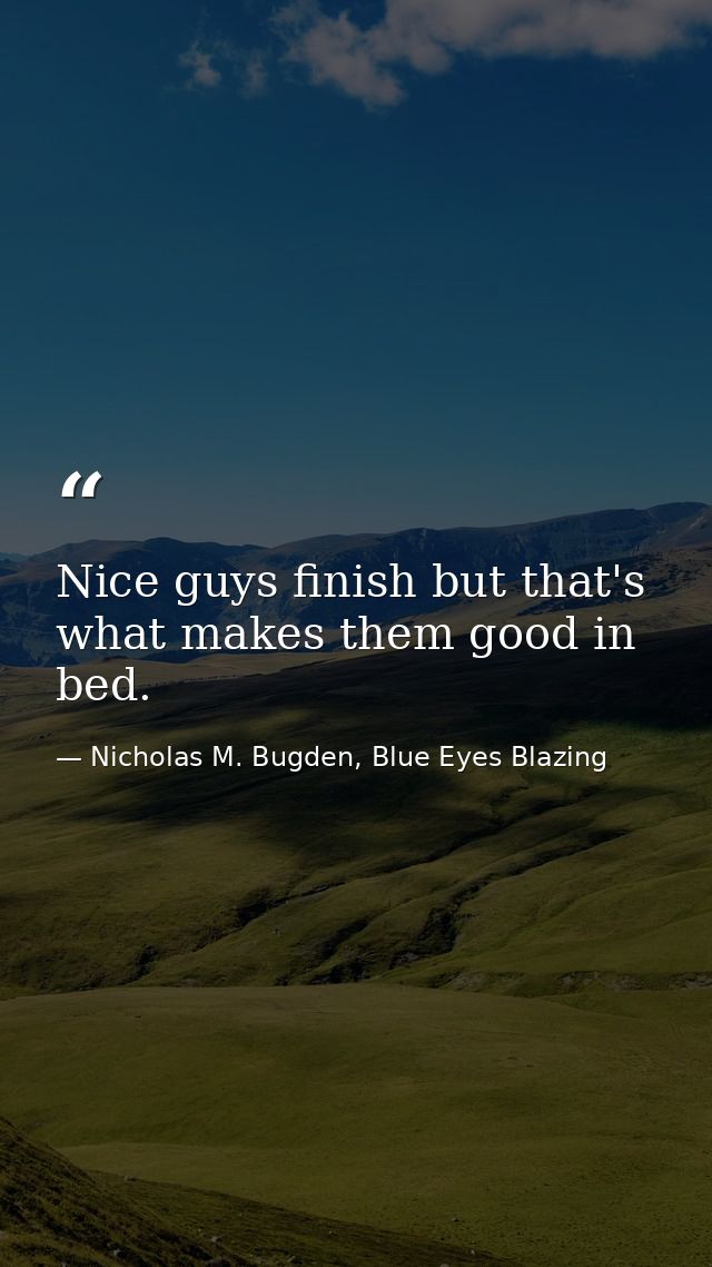 Nice guys finish but that's what makes them good in bed. — Nicholas M. Bugden, Blue Eyes Blazing