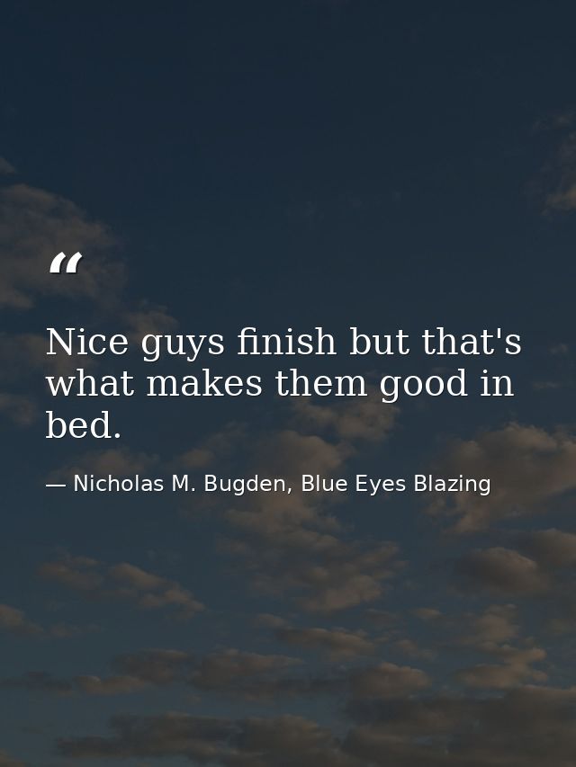 Nice guys finish but that's what makes them good in bed. — Nicholas M. Bugden, Blue Eyes Blazing