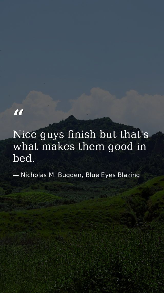 Nice guys finish but that's what makes them good in bed. — Nicholas M. Bugden, Blue Eyes Blazing