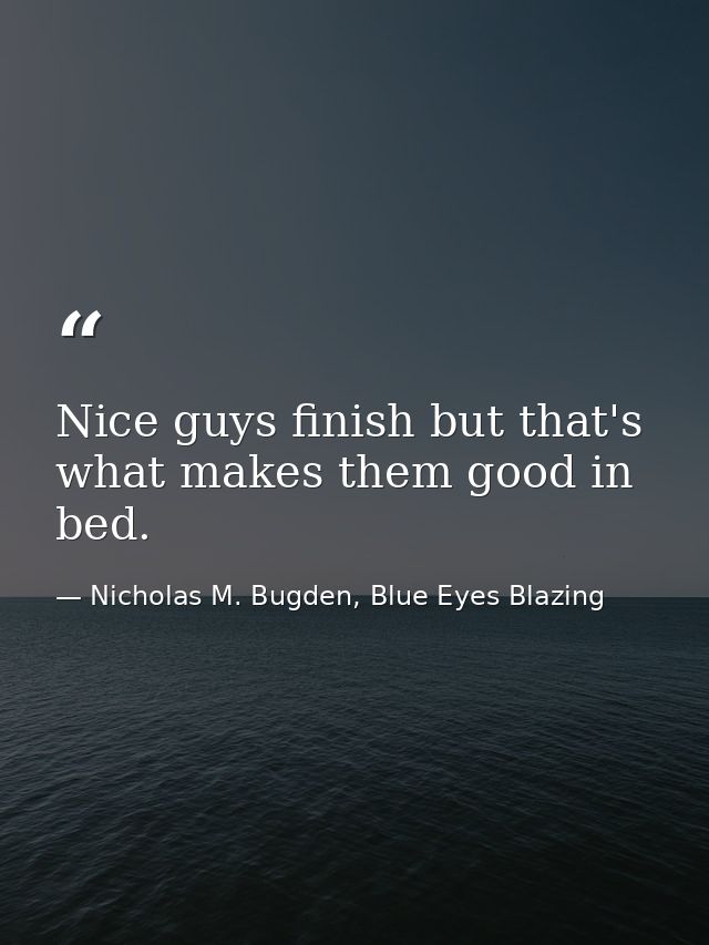 Nice guys finish but that's what makes them good in bed. — Nicholas M. Bugden, Blue Eyes Blazing