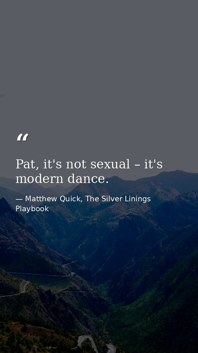 Pat, it's not sexual – it's modern dance. — Matthew Quick, The Silver Linings Playbook