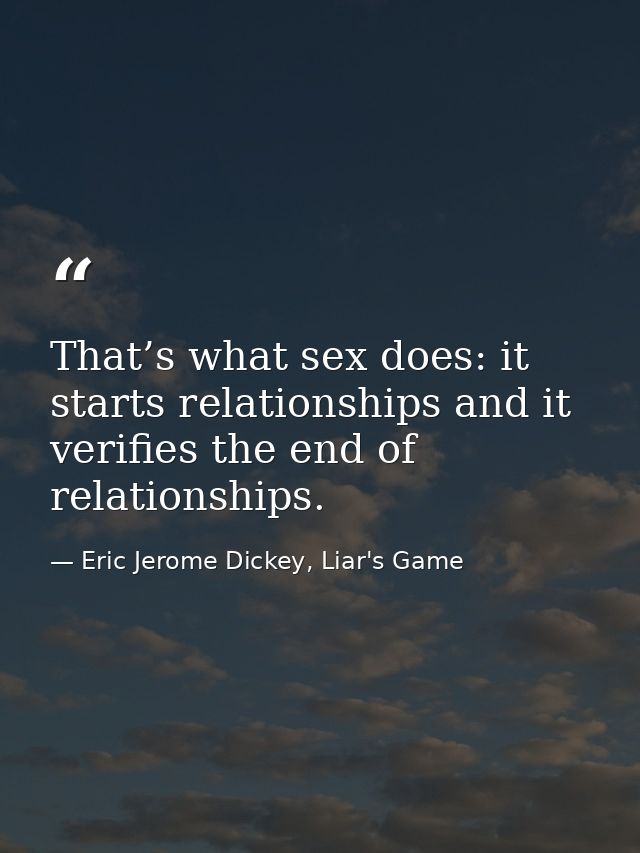 That’s what sex does: it starts relationships and it verifies the end of relationships. — Eric Jerome Dickey, Liar's Game
