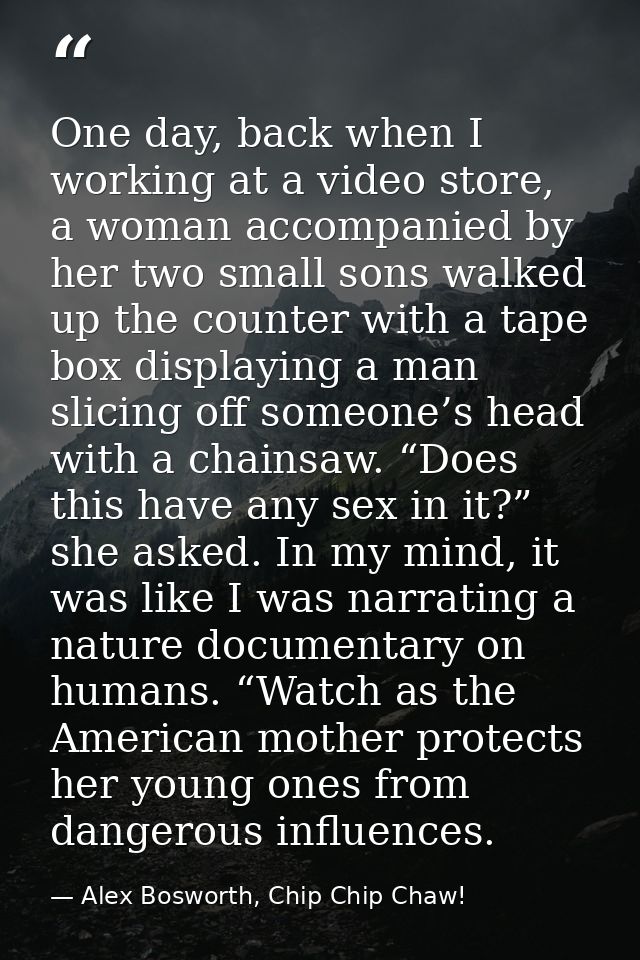 One day, back when I working at a video store, a woman accompanied by her two small sons walked up the counter with a ta — Alex Bosworth, Chip Chip Chaw!