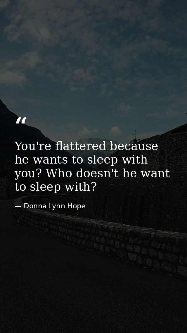 You're flattered because he wants to sleep with you? Who doesn't he want to sleep with? — Donna Lynn Hope