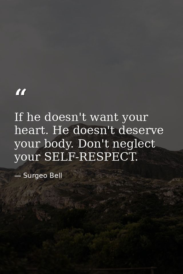 If he doesn't want your heart. He doesn't deserve your body. Don't neglect your SELF-RESPECT. — Surgeo Bell