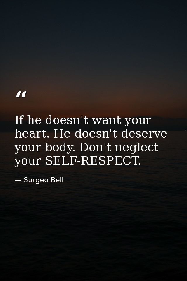 If he doesn't want your heart. He doesn't deserve your body. Don't neglect your SELF-RESPECT. — Surgeo Bell