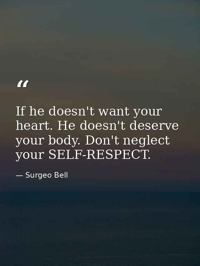 If he doesn't want your heart. He doesn't deserve your body. Don't neglect your SELF-RESPECT. — Surgeo Bell