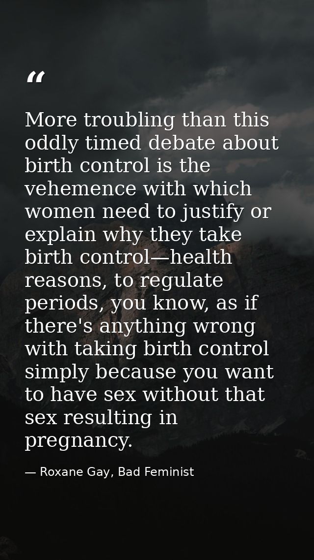 More troubling than this oddly timed debate about birth control is the vehemence with which women need to justify or exp — Roxane Gay, Bad Feminist