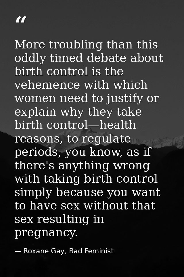 More troubling than this oddly timed debate about birth control is the vehemence with which women need to justify or exp — Roxane Gay, Bad Feminist