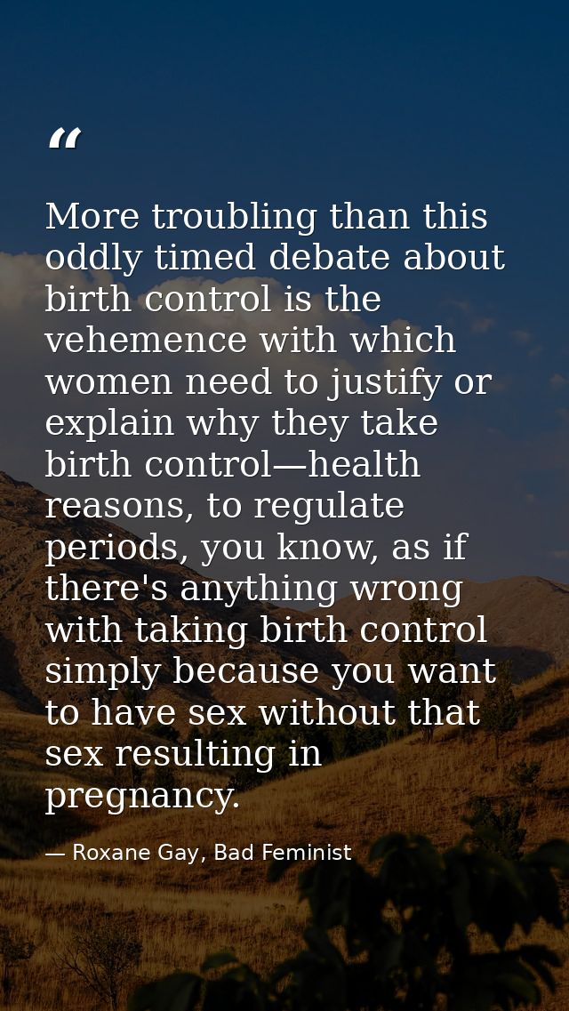 More troubling than this oddly timed debate about birth control is the vehemence with which women need to justify or exp — Roxane Gay, Bad Feminist