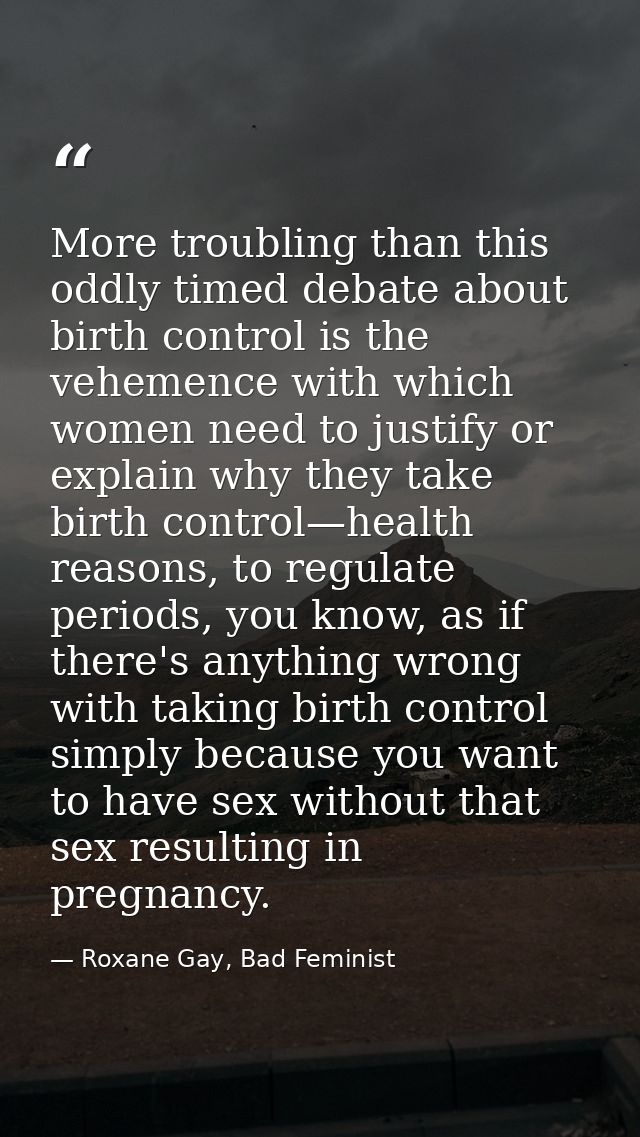More troubling than this oddly timed debate about birth control is the vehemence with which women need to justify or exp — Roxane Gay, Bad Feminist