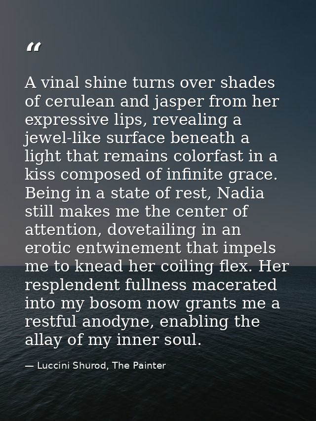 A vinal shine turns over shades of cerulean and jasper from her expressive lips, revealing a jewel-like surface beneath  — Luccini Shurod, The Painter