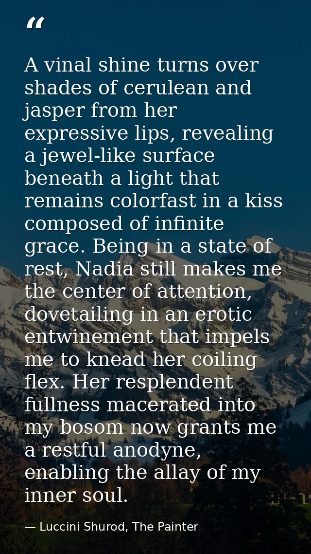 A vinal shine turns over shades of cerulean and jasper from her expressive lips, revealing a jewel-like surface beneath  — Luccini Shurod, The Painter