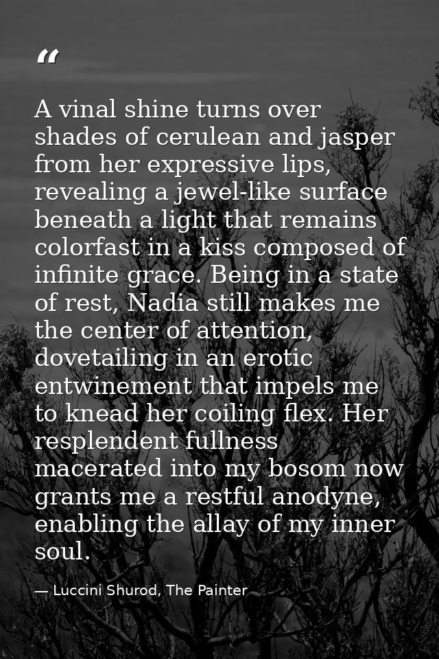 A vinal shine turns over shades of cerulean and jasper from her expressive lips, revealing a jewel-like surface beneath  — Luccini Shurod, The Painter