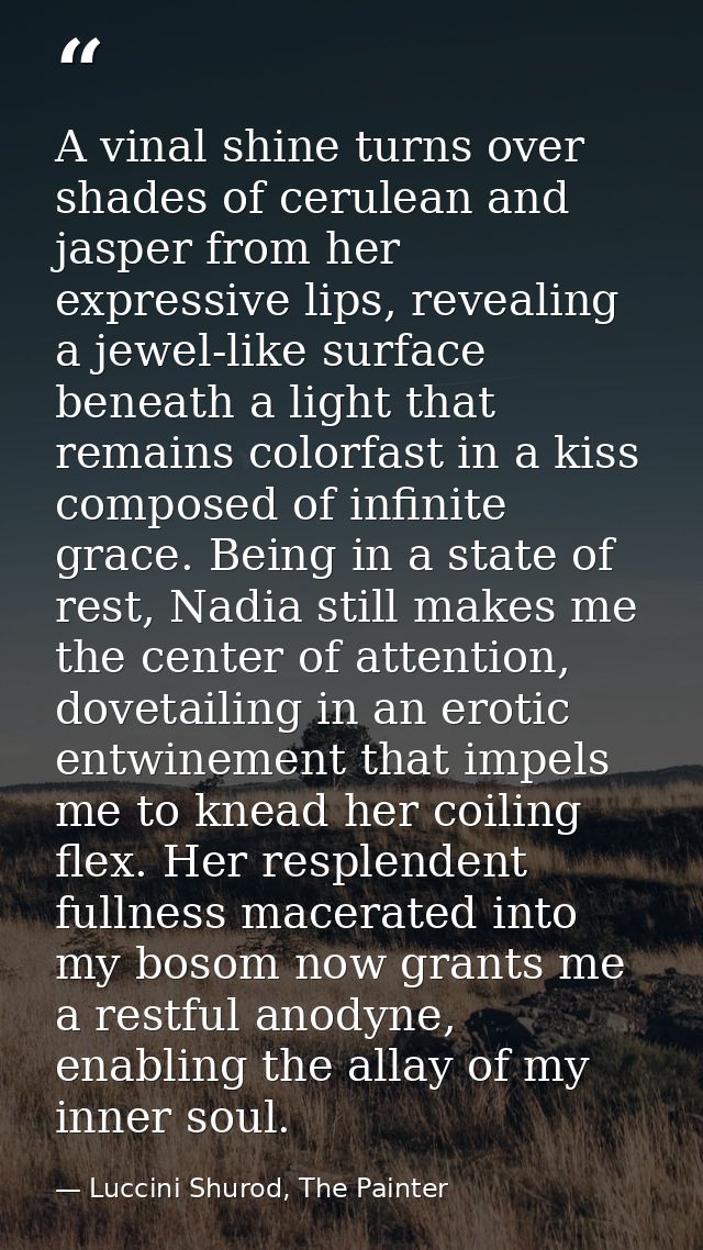 A vinal shine turns over shades of cerulean and jasper from her expressive lips, revealing a jewel-like surface beneath  — Luccini Shurod, The Painter
