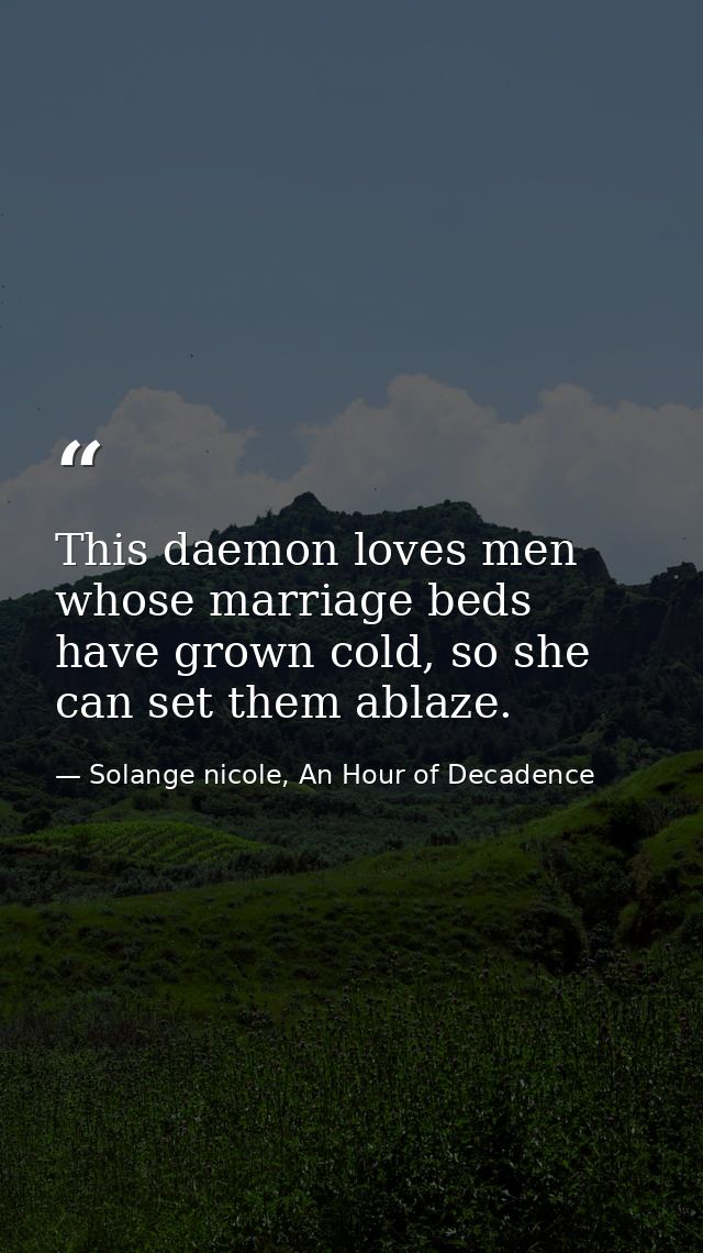 This daemon loves men whose marriage beds have grown cold, so she can set them ablaze. — Solange nicole, An Hour of Decadence