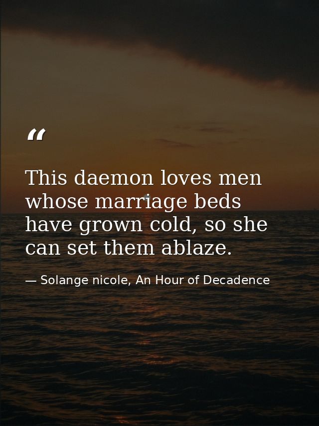 This daemon loves men whose marriage beds have grown cold, so she can set them ablaze. — Solange nicole, An Hour of Decadence