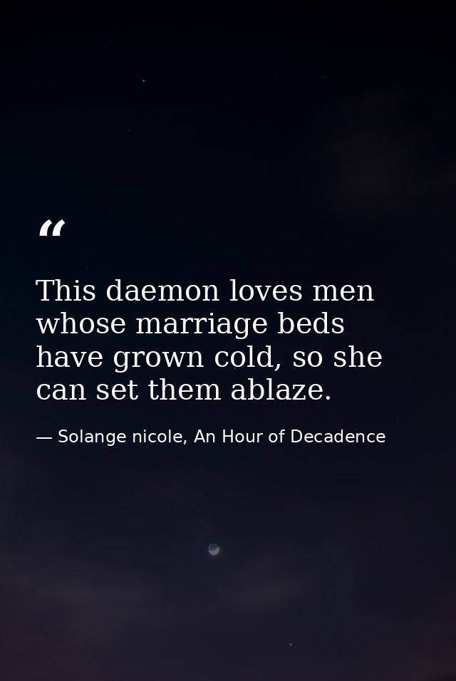 This daemon loves men whose marriage beds have grown cold, so she can set them ablaze. — Solange nicole, An Hour of Decadence