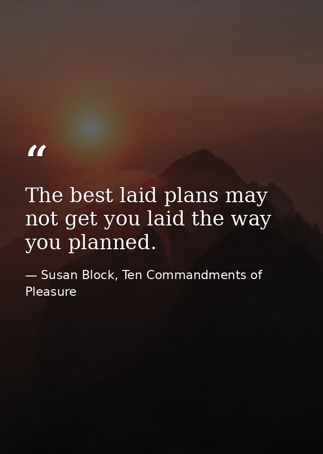 The best laid plans may not get you laid the way you planned. — Susan Block, Ten Commandments of Pleasure