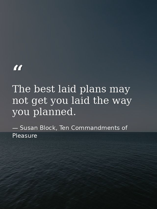 The best laid plans may not get you laid the way you planned. — Susan Block, Ten Commandments of Pleasure