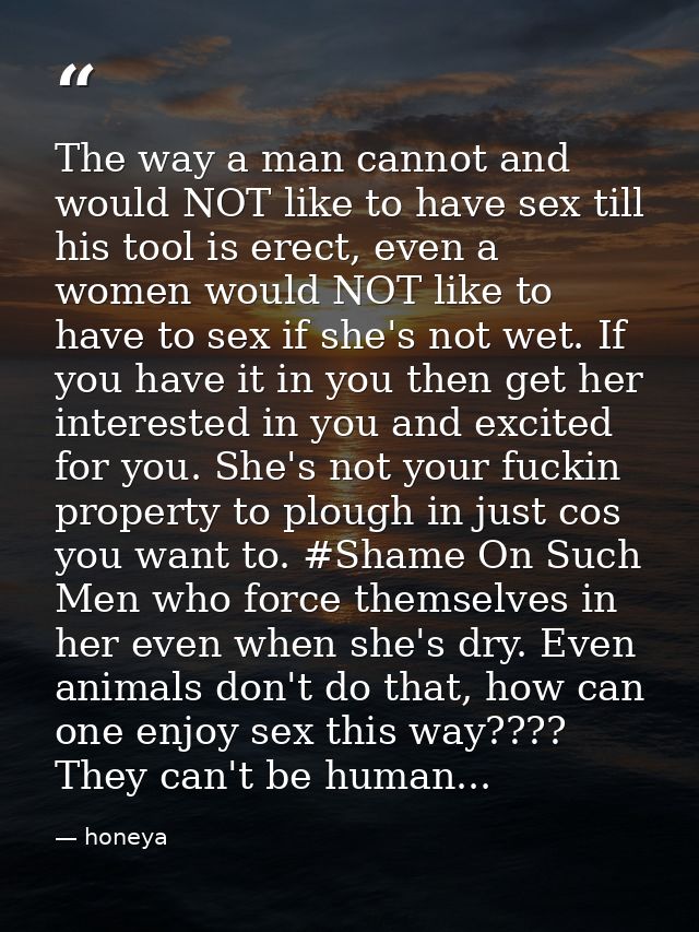 The way a man cannot and would NOT like to have sex till his tool is erect, even a women would NOT like to have to sex i — honeya