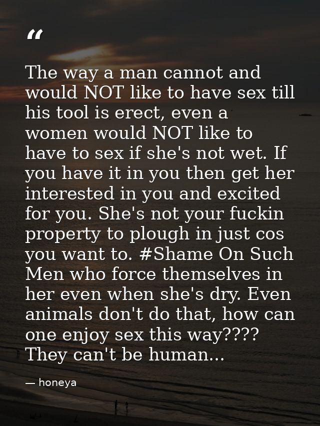 The way a man cannot and would NOT like to have sex till his tool is erect, even a women would NOT like to have to sex i — honeya
