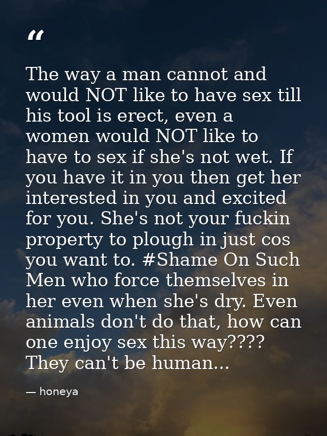 The way a man cannot and would NOT like to have sex till his tool is erect, even a women would NOT like to have to sex i — honeya