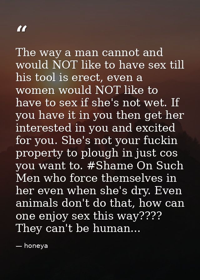 The way a man cannot and would NOT like to have sex till his tool is erect, even a women would NOT like to have to sex i — honeya