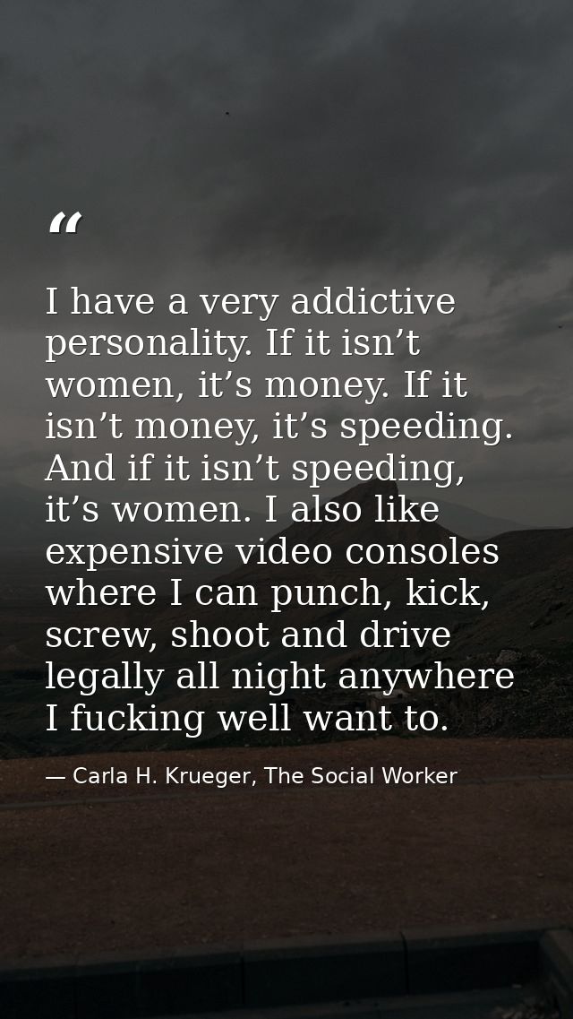 I have a very addictive personality. If it isn’t women, it’s money. If it isn’t money, it’s speeding. And if it isn’t sp — Carla H. Krueger, The Social Worker