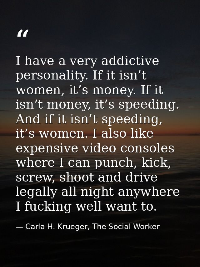 I have a very addictive personality. If it isn’t women, it’s money. If it isn’t money, it’s speeding. And if it isn’t sp — Carla H. Krueger, The Social Worker