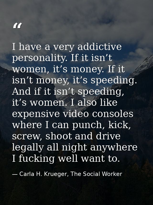 I have a very addictive personality. If it isn’t women, it’s money. If it isn’t money, it’s speeding. And if it isn’t sp — Carla H. Krueger, The Social Worker