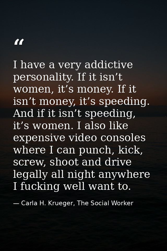 I have a very addictive personality. If it isn’t women, it’s money. If it isn’t money, it’s speeding. And if it isn’t sp — Carla H. Krueger, The Social Worker