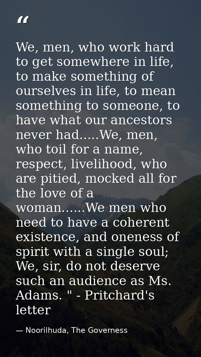 We, men, who work hard to get somewhere in life, to make something of ourselves in life, to mean something to someone, t — Noorilhuda, The Governess