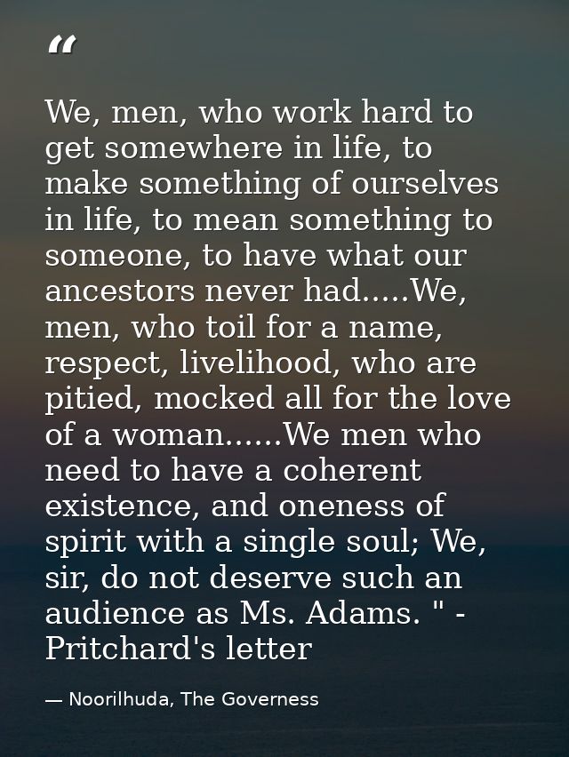 We, men, who work hard to get somewhere in life, to make something of ourselves in life, to mean something to someone, t — Noorilhuda, The Governess