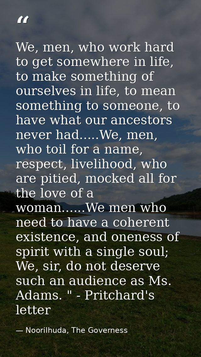 We, men, who work hard to get somewhere in life, to make something of ourselves in life, to mean something to someone, t — Noorilhuda, The Governess