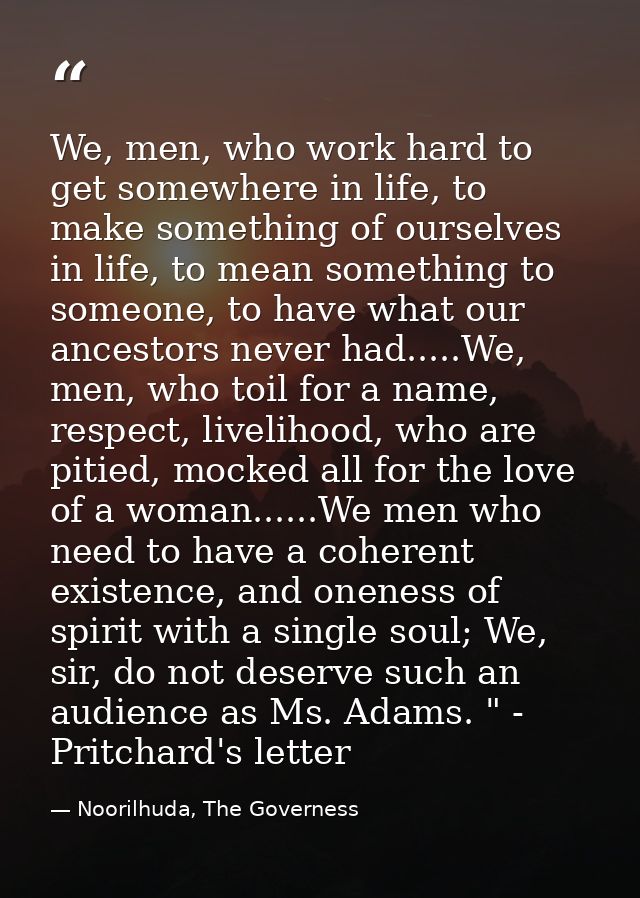 We, men, who work hard to get somewhere in life, to make something of ourselves in life, to mean something to someone, t — Noorilhuda, The Governess