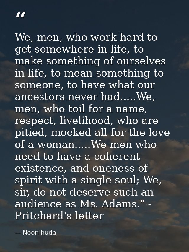 We, men, who work hard to get somewhere in life, to make something of ourselves in life, to mean something to someone, t — Noorilhuda