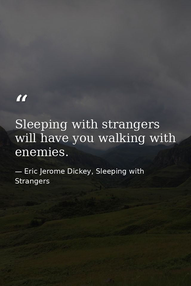 Sleeping with strangers will have you walking with enemies. — Eric Jerome Dickey, Sleeping with Strangers