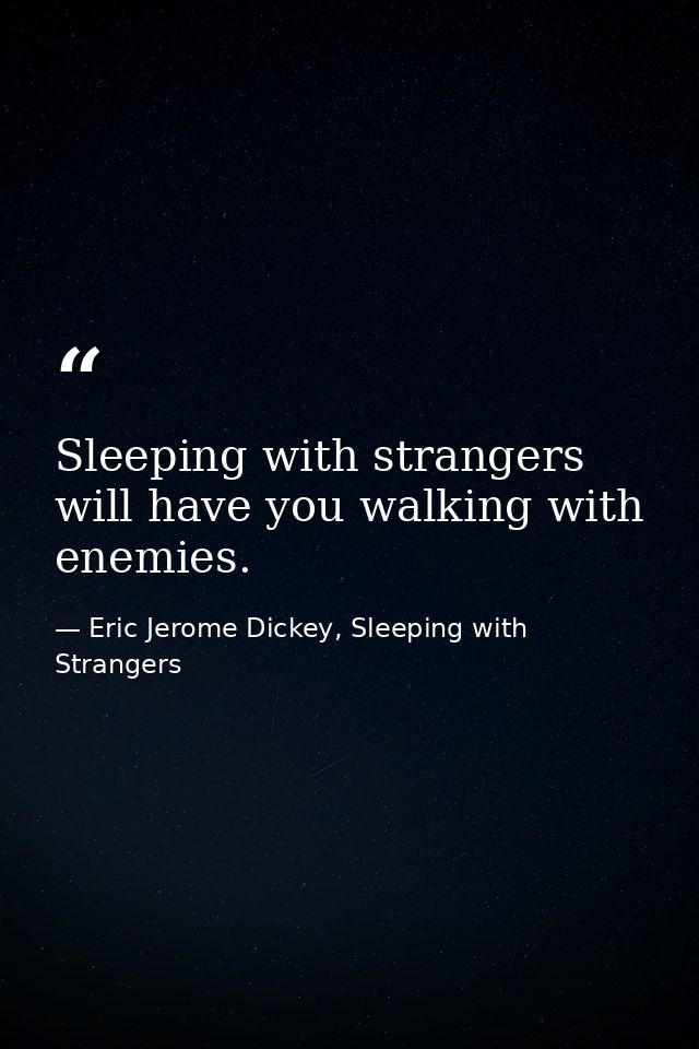 Sleeping with strangers will have you walking with enemies. — Eric Jerome Dickey, Sleeping with Strangers