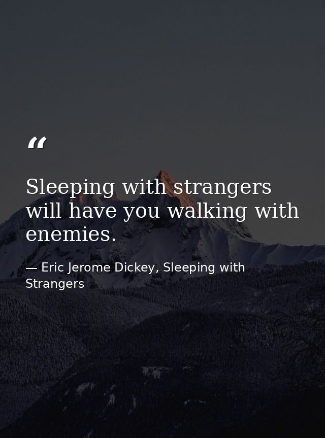 Sleeping with strangers will have you walking with enemies. — Eric Jerome Dickey, Sleeping with Strangers
