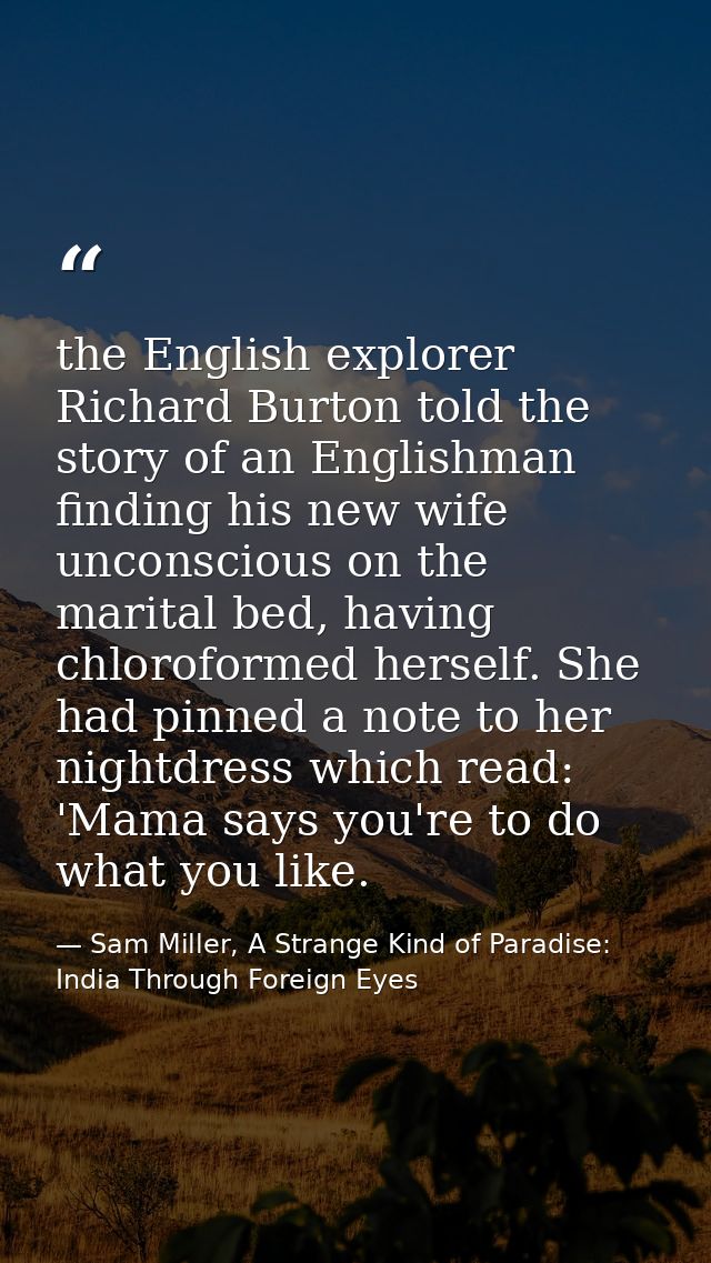 the English explorer Richard Burton told the story of an Englishman finding his new wife unconscious on the marital bed, — Sam Miller, A Strange Kind of Paradise: India Through Foreign Eyes