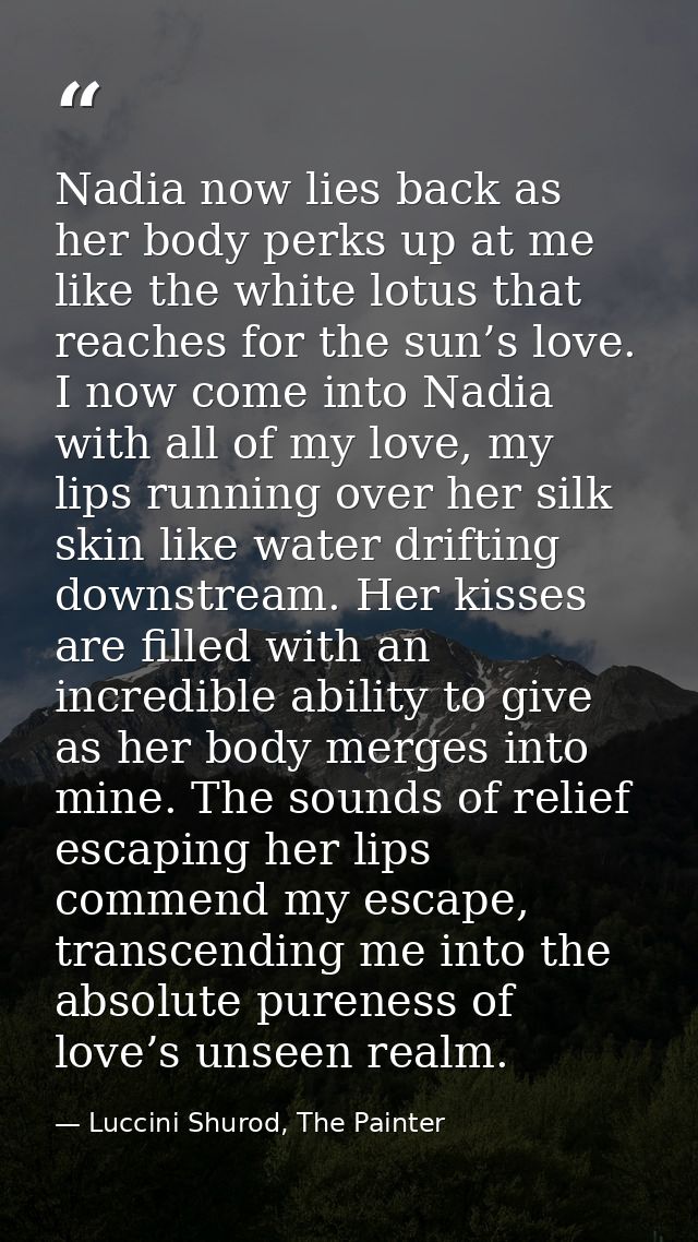 Nadia now lies back as her body perks up at me like the white lotus that reaches for the sun’s love. I now come into Nad — Luccini Shurod, The Painter