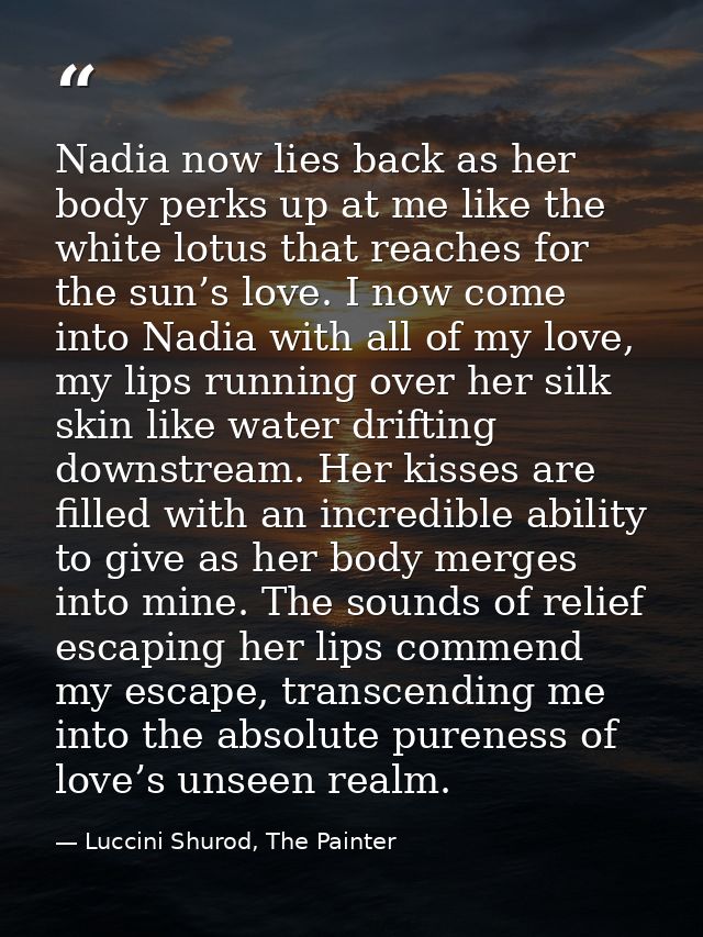 Nadia now lies back as her body perks up at me like the white lotus that reaches for the sun’s love. I now come into Nad — Luccini Shurod, The Painter
