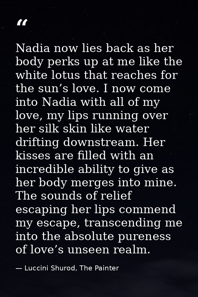 Nadia now lies back as her body perks up at me like the white lotus that reaches for the sun’s love. I now come into Nad — Luccini Shurod, The Painter