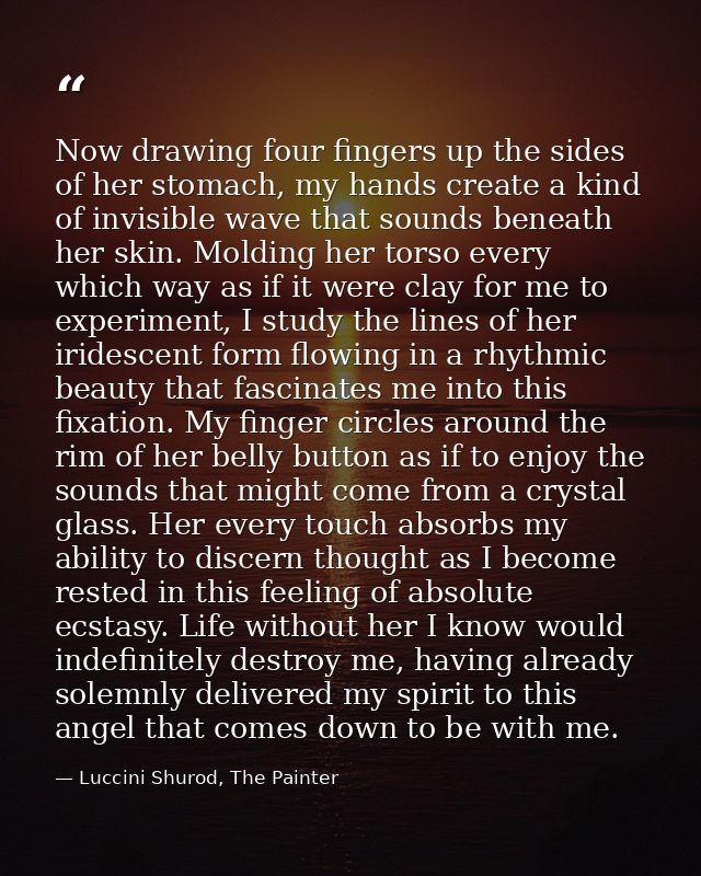 Now drawing four fingers up the sides of her stomach, my hands create a kind of invisible wave that sounds beneath her s — Luccini Shurod, The Painter