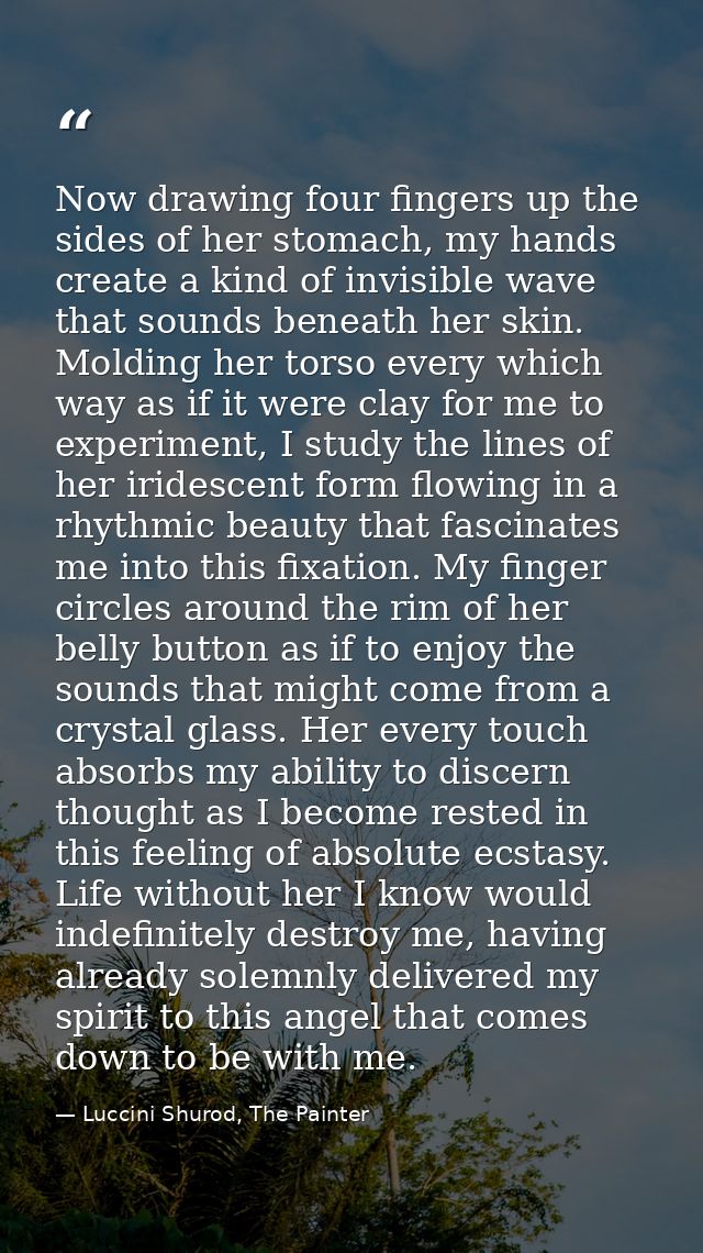 Now drawing four fingers up the sides of her stomach, my hands create a kind of invisible wave that sounds beneath her s — Luccini Shurod, The Painter